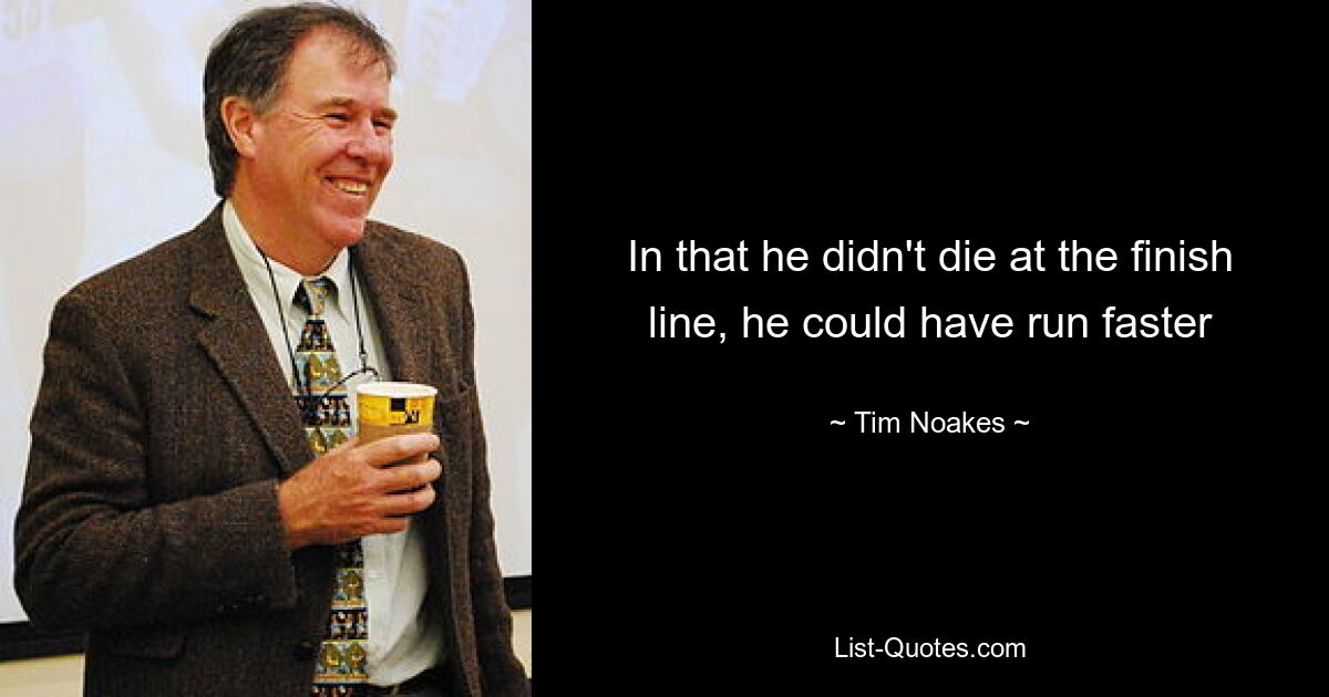 In that he didn't die at the finish line, he could have run faster — © Tim Noakes