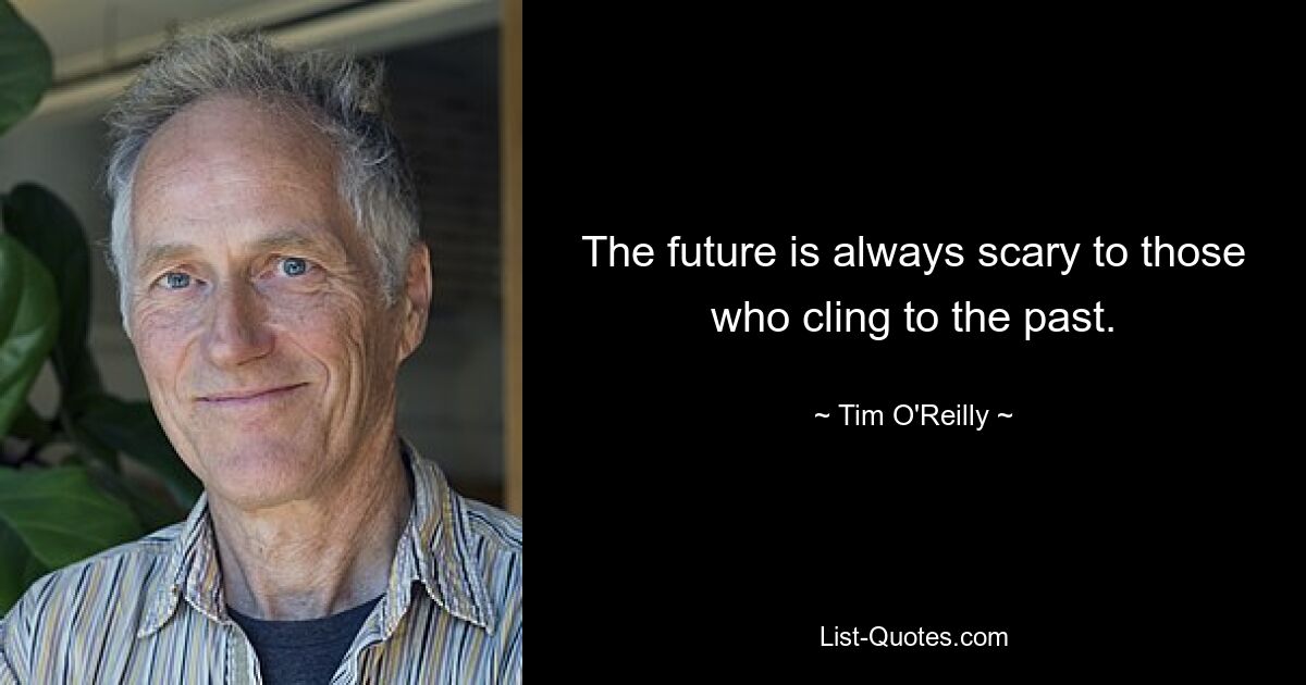 The future is always scary to those who cling to the past. — © Tim O'Reilly