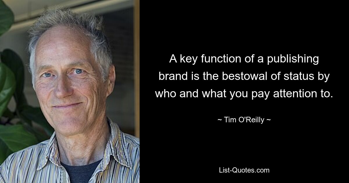 A key function of a publishing brand is the bestowal of status by who and what you pay attention to. — © Tim O'Reilly