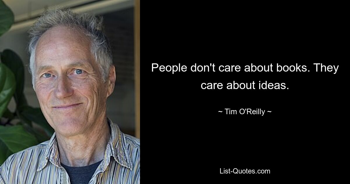 People don't care about books. They care about ideas. — © Tim O'Reilly