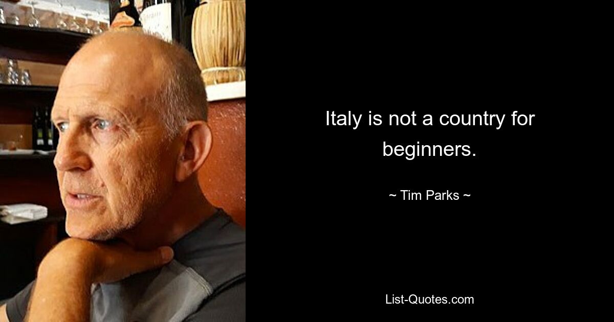 Italy is not a country for beginners. — © Tim Parks