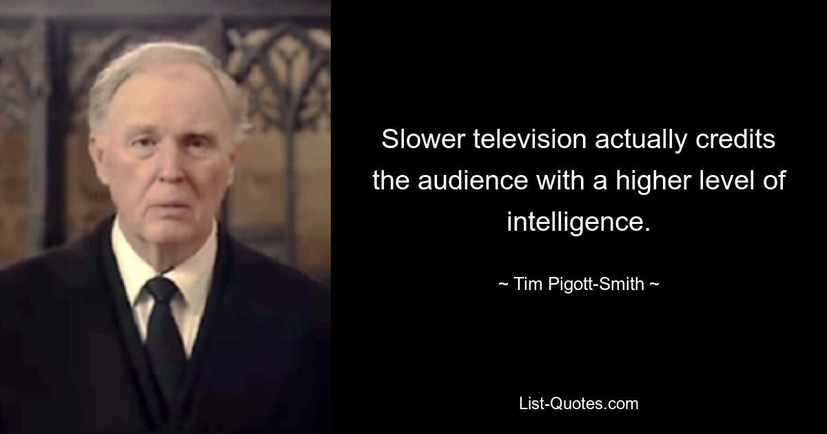 Slower television actually credits the audience with a higher level of intelligence. — © Tim Pigott-Smith