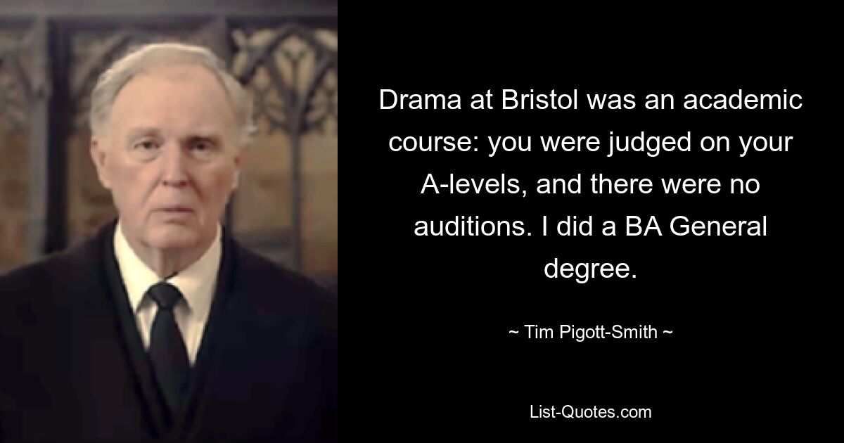 Drama at Bristol was an academic course: you were judged on your A-levels, and there were no auditions. I did a BA General degree. — © Tim Pigott-Smith