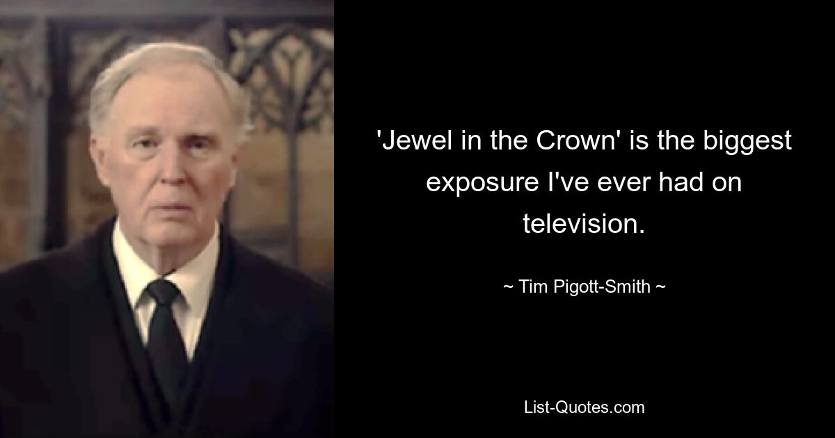 'Jewel in the Crown' is the biggest exposure I've ever had on television. — © Tim Pigott-Smith