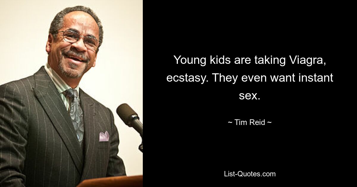 Young kids are taking Viagra, ecstasy. They even want instant sex. — © Tim Reid