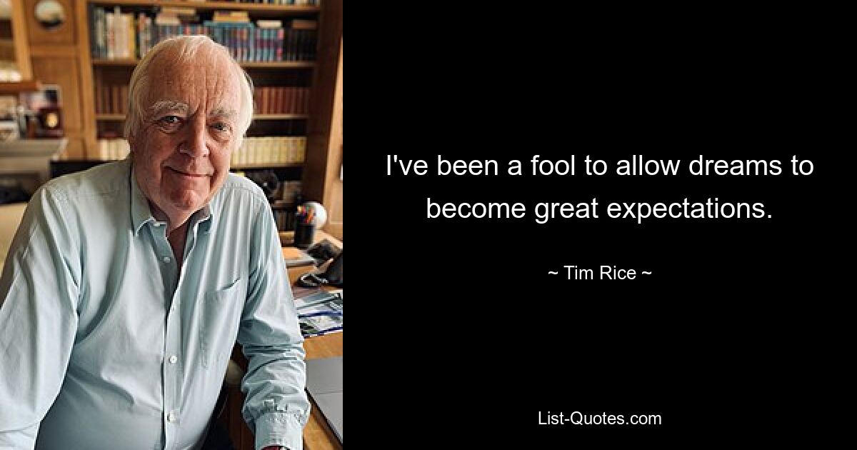 I've been a fool to allow dreams to become great expectations. — © Tim Rice