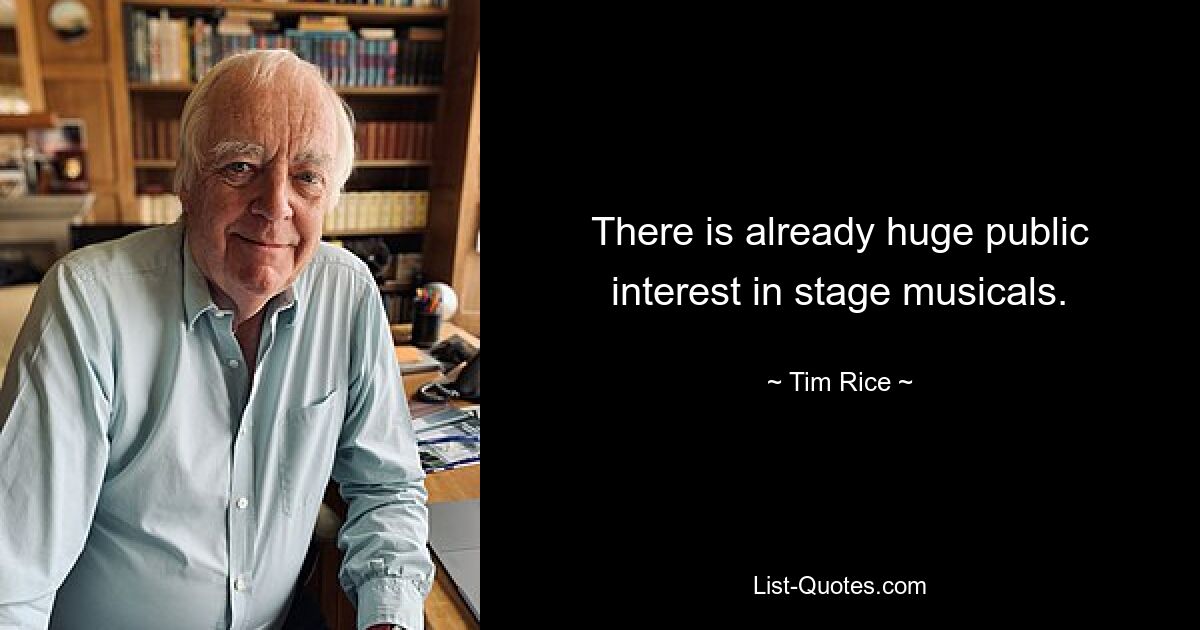 There is already huge public interest in stage musicals. — © Tim Rice