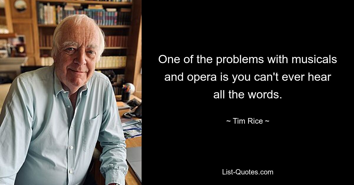 Одна из проблем мюзиклов и оперы в том, что невозможно услышать все слова. — © Тим Райс 