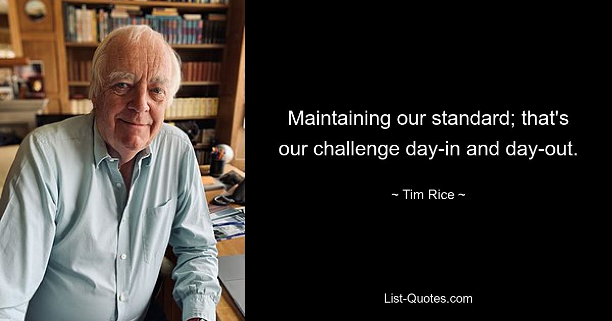 Maintaining our standard; that's our challenge day-in and day-out. — © Tim Rice