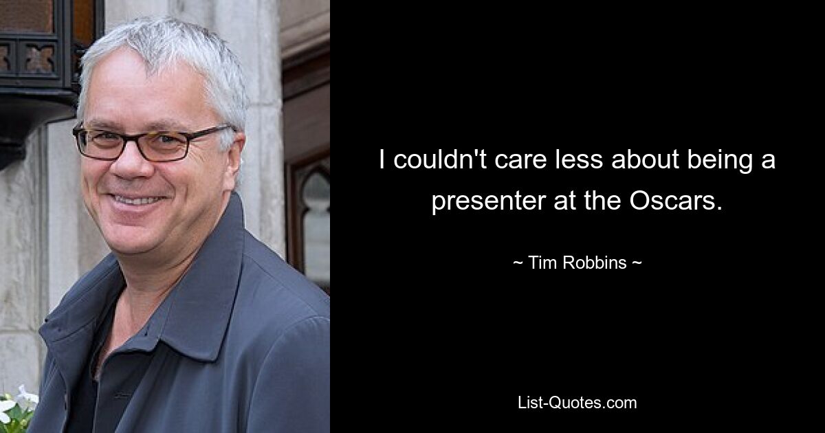 I couldn't care less about being a presenter at the Oscars. — © Tim Robbins