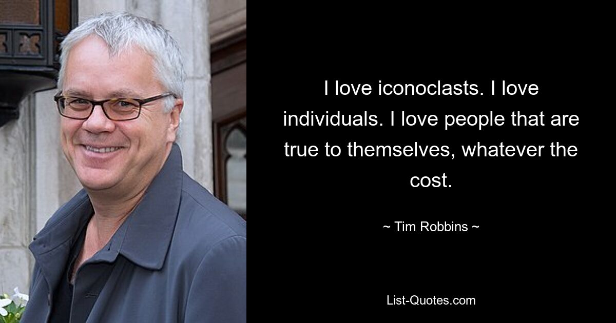 I love iconoclasts. I love individuals. I love people that are true to themselves, whatever the cost. — © Tim Robbins