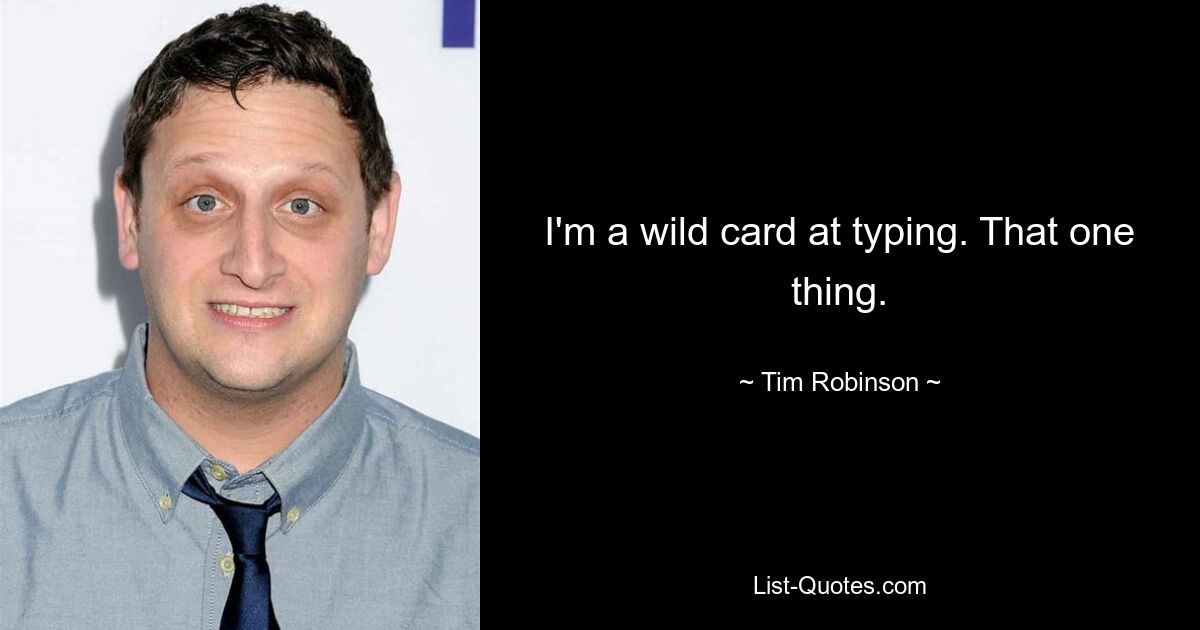 I'm a wild card at typing. That one thing. — © Tim Robinson