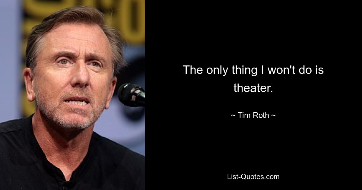 The only thing I won't do is theater. — © Tim Roth