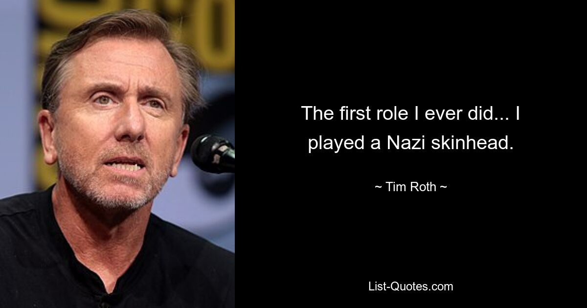 The first role I ever did... I played a Nazi skinhead. — © Tim Roth