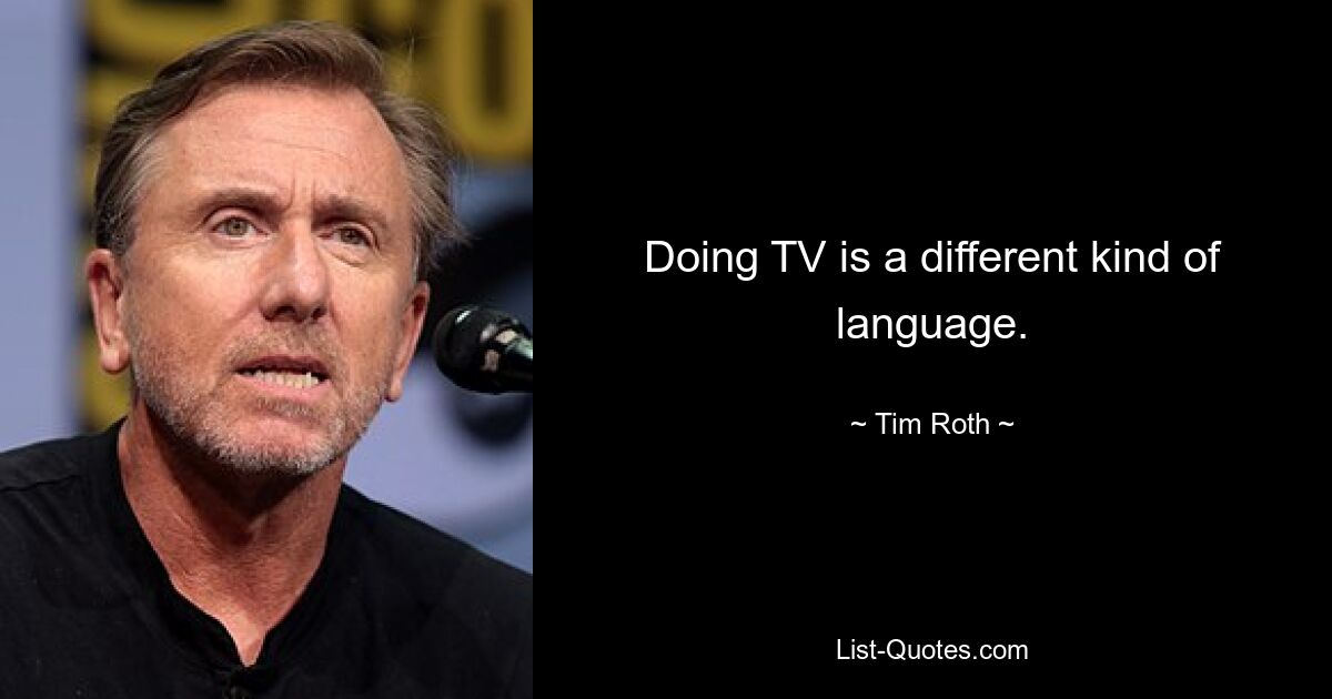 Doing TV is a different kind of language. — © Tim Roth