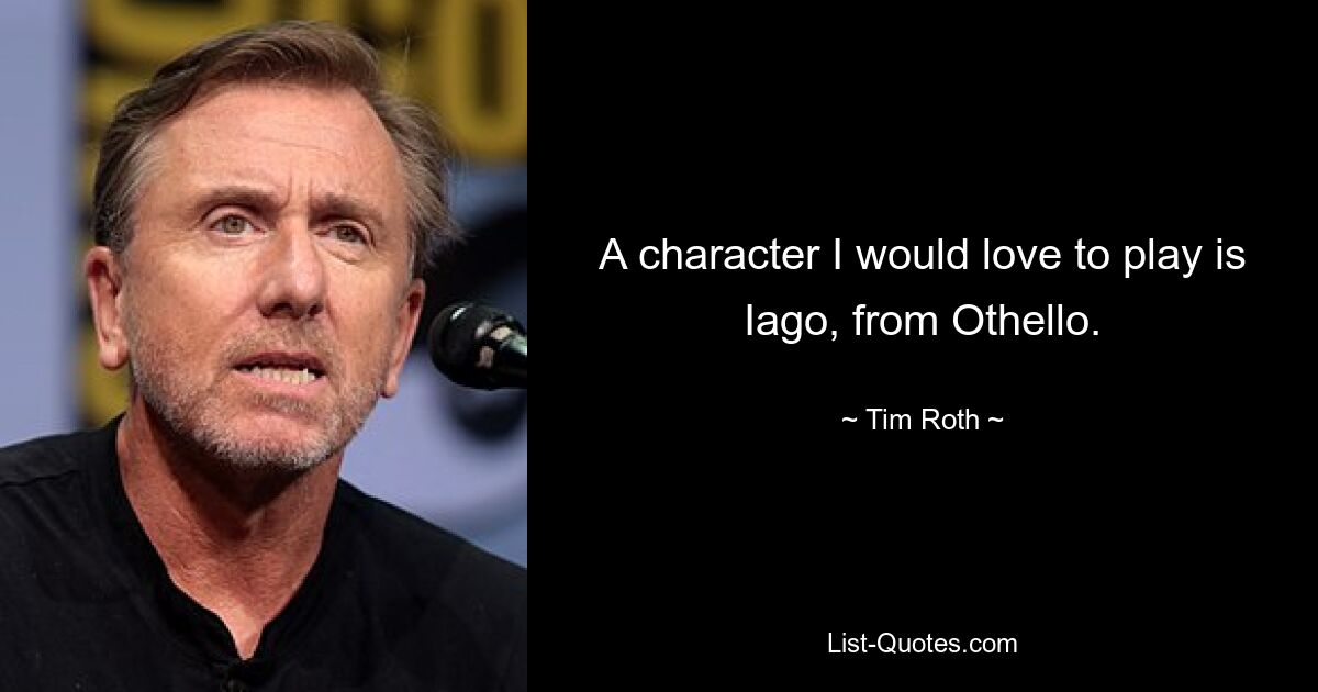 A character I would love to play is Iago, from Othello. — © Tim Roth