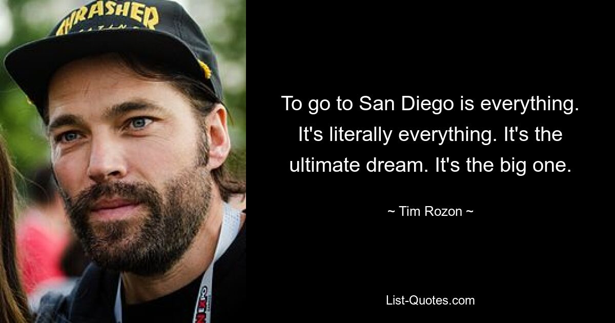 To go to San Diego is everything. It's literally everything. It's the ultimate dream. It's the big one. — © Tim Rozon