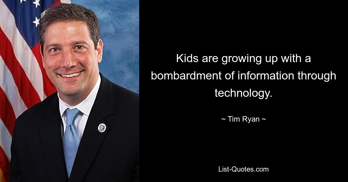 Kids are growing up with a bombardment of information through technology. — © Tim Ryan