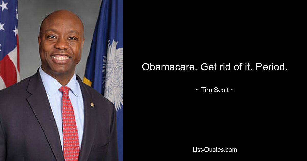 Obamacare. Get rid of it. Period. — © Tim Scott