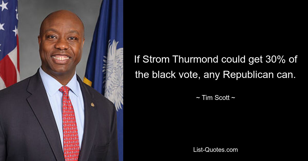 If Strom Thurmond could get 30% of the black vote, any Republican can. — © Tim Scott