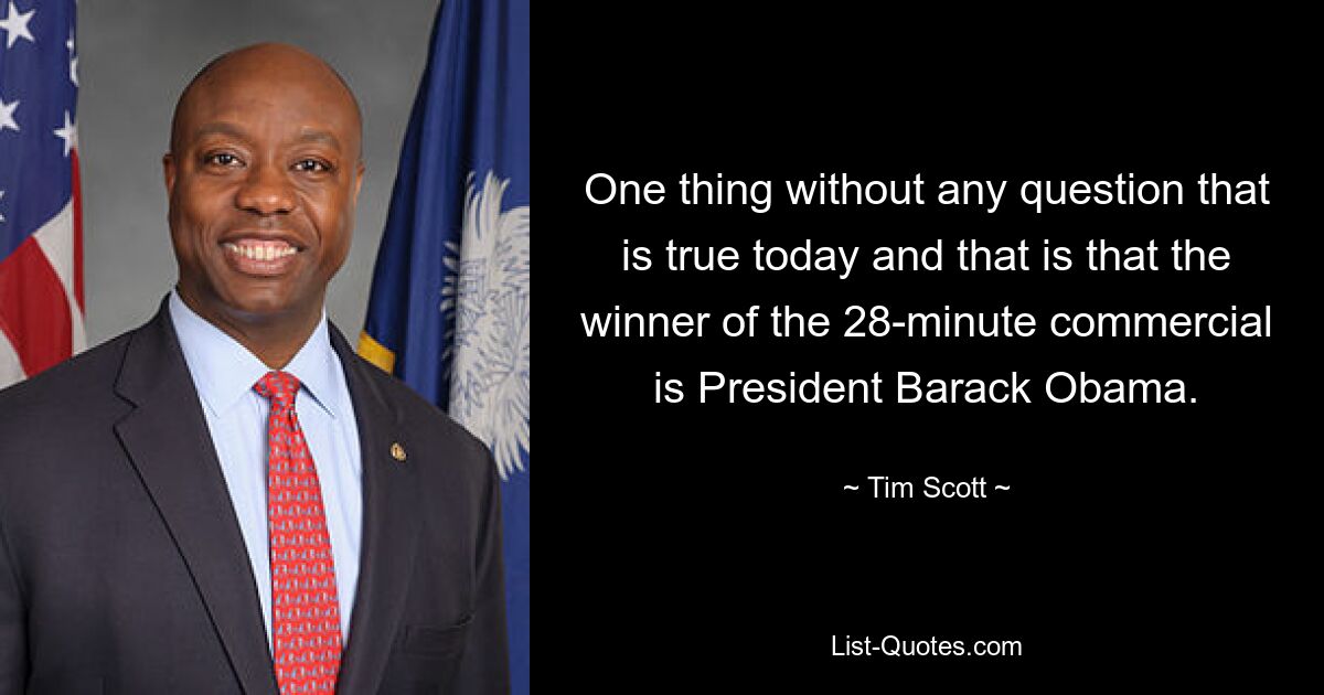 One thing without any question that is true today and that is that the winner of the 28-minute commercial is President Barack Obama. — © Tim Scott