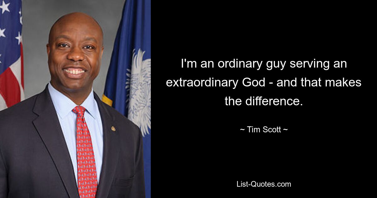 I'm an ordinary guy serving an extraordinary God - and that makes the difference. — © Tim Scott