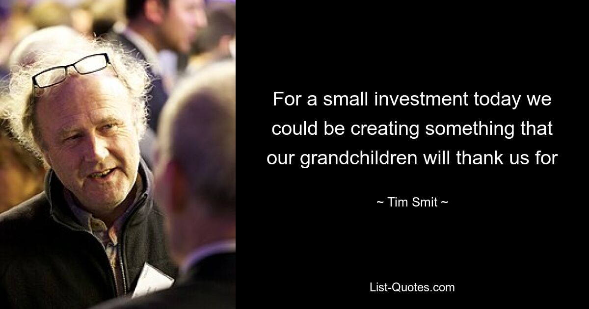 For a small investment today we could be creating something that our grandchildren will thank us for — © Tim Smit