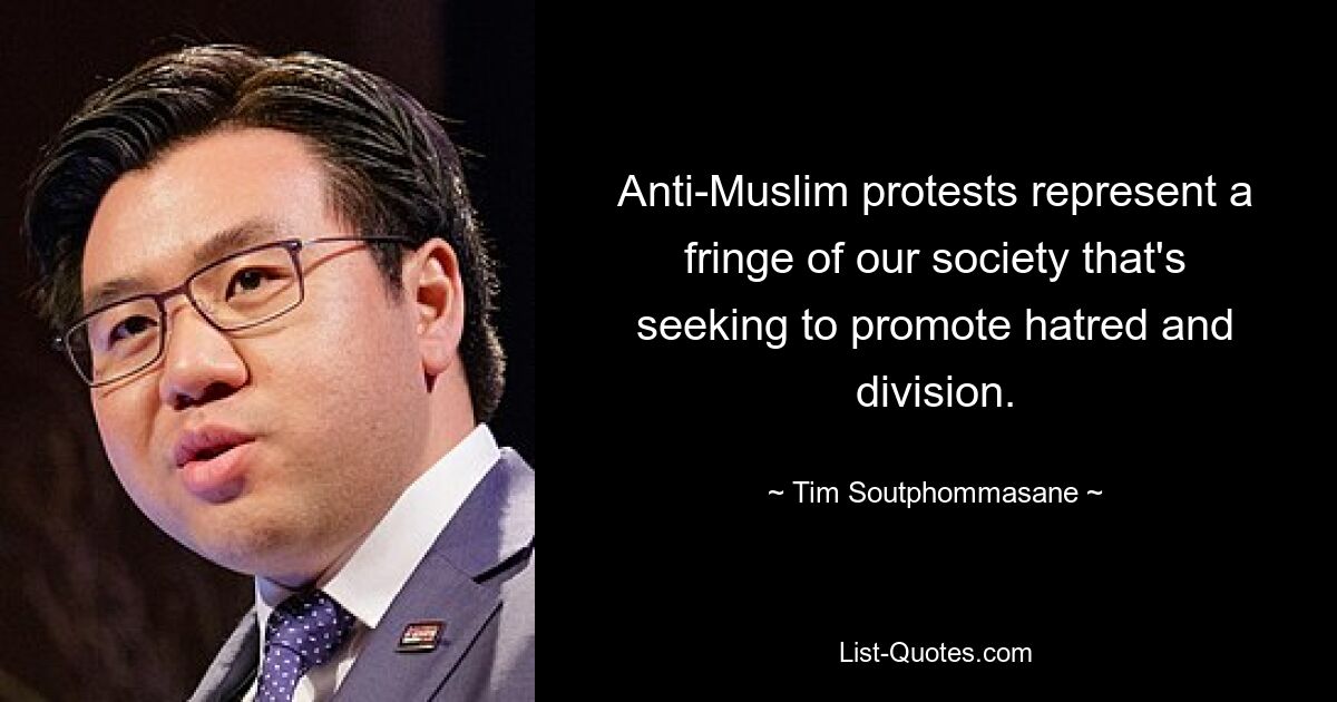 Anti-Muslim protests represent a fringe of our society that's seeking to promote hatred and division. — © Tim Soutphommasane