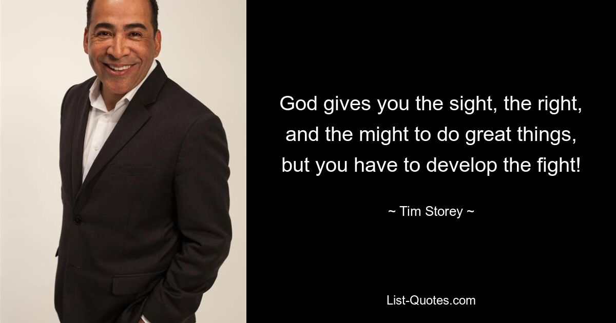 God gives you the sight, the right, and the might to do great things, but you have to develop the fight! — © Tim Storey