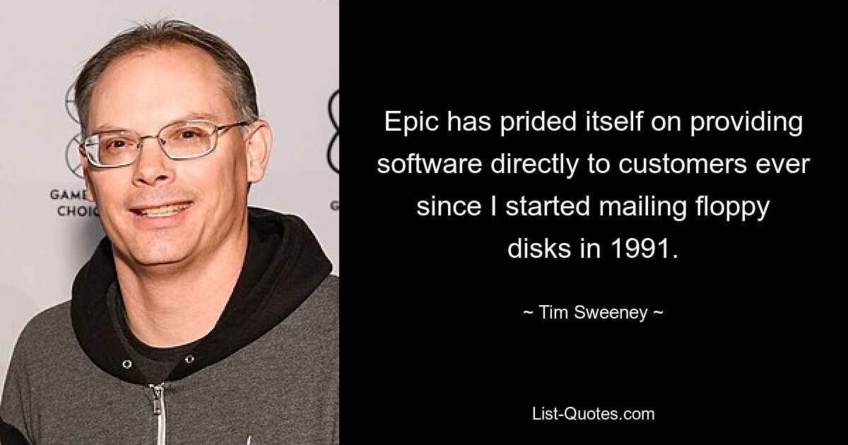 Seit ich 1991 mit dem Versand von Disketten begonnen habe, ist Epic stolz darauf, seinen Kunden Software direkt zur Verfügung zu stellen. — © Tim Sweeney