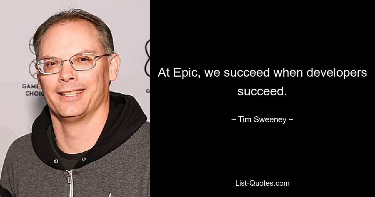 At Epic, we succeed when developers succeed. — © Tim Sweeney