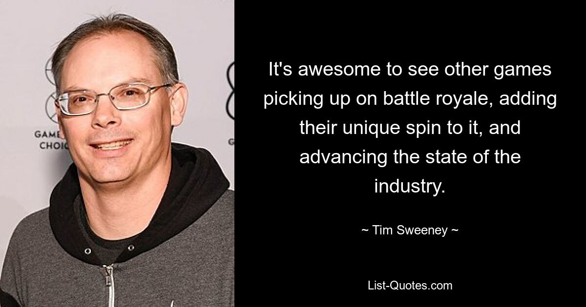 It's awesome to see other games picking up on battle royale, adding their unique spin to it, and advancing the state of the industry. — © Tim Sweeney