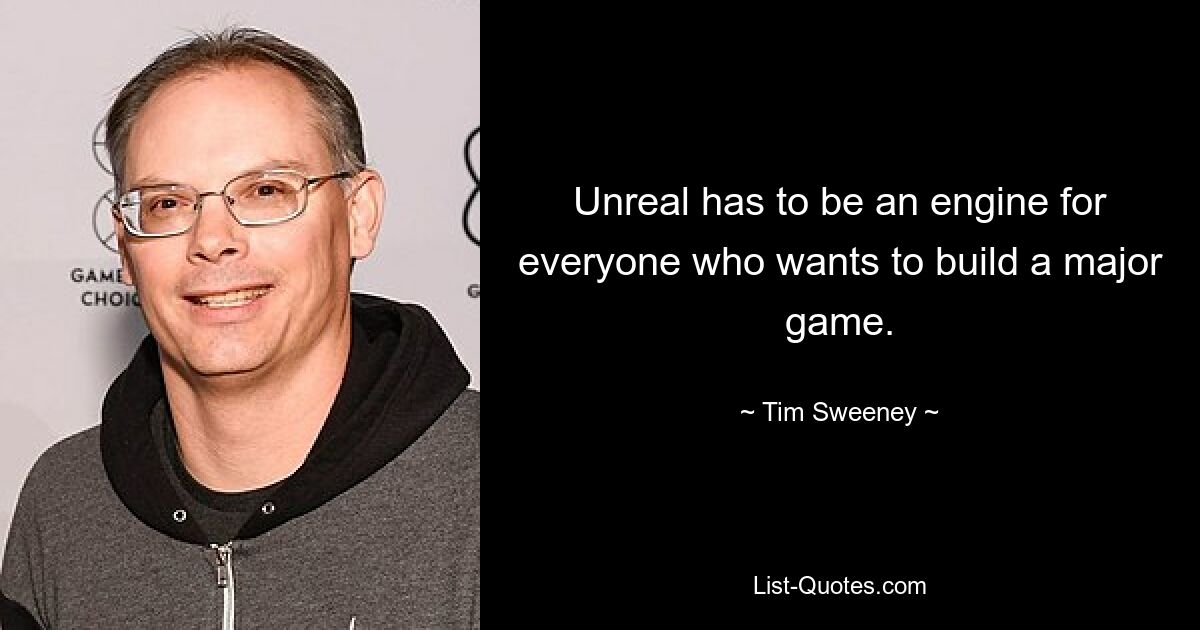 Unreal has to be an engine for everyone who wants to build a major game. — © Tim Sweeney