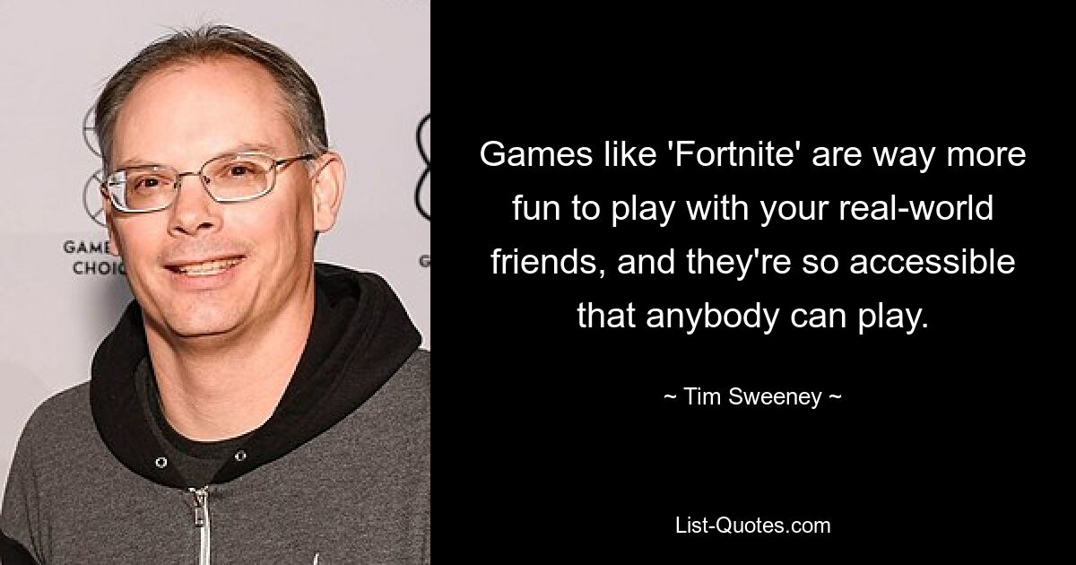 Games like 'Fortnite' are way more fun to play with your real-world friends, and they're so accessible that anybody can play. — © Tim Sweeney