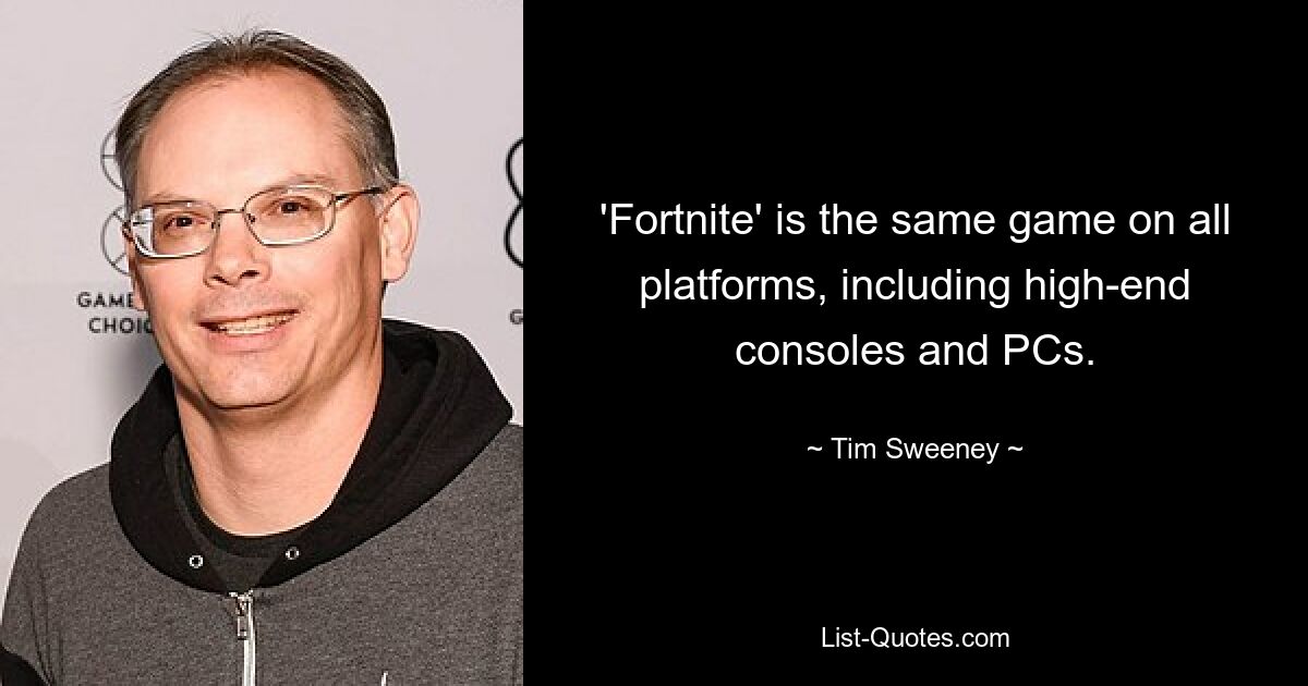 'Fortnite' is the same game on all platforms, including high-end consoles and PCs. — © Tim Sweeney