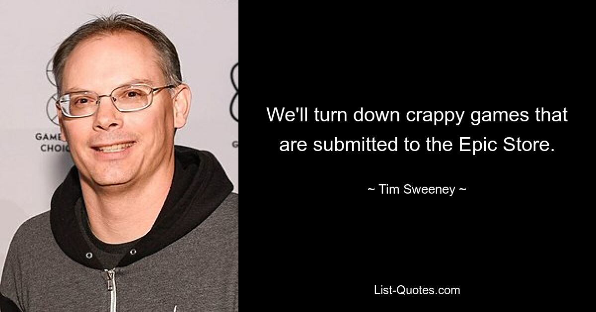 We'll turn down crappy games that are submitted to the Epic Store. — © Tim Sweeney