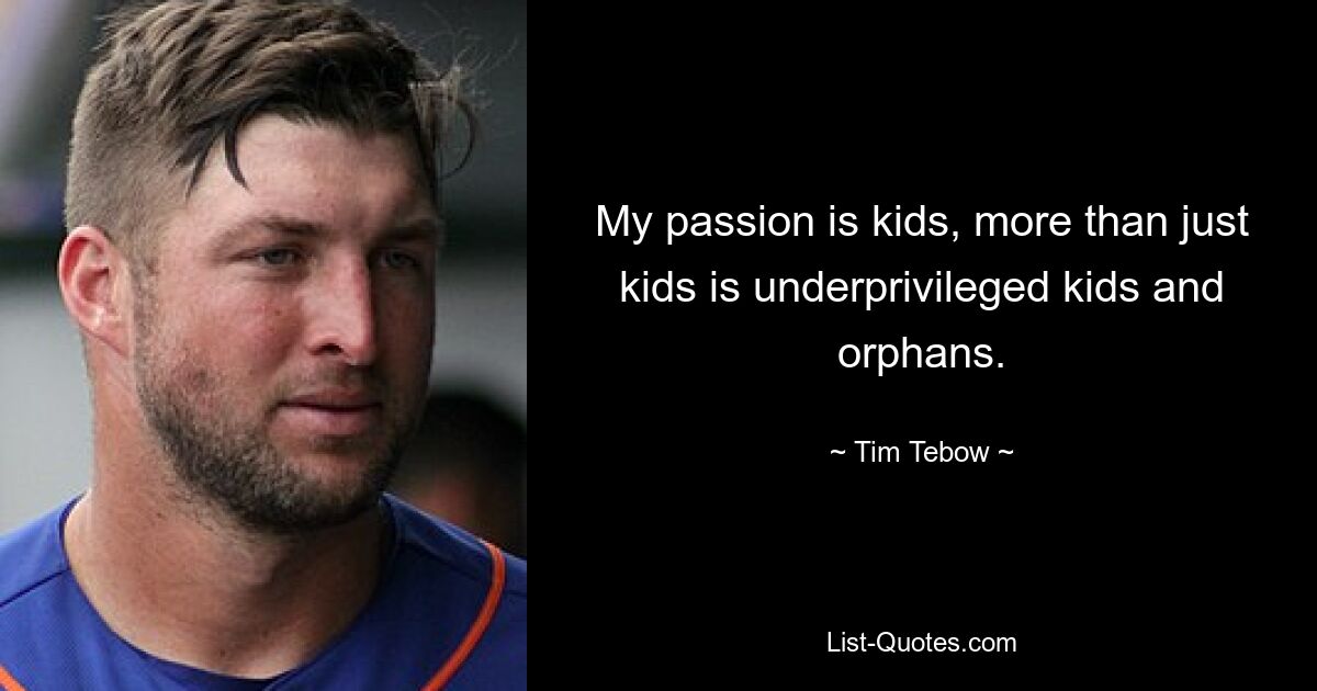 My passion is kids, more than just kids is underprivileged kids and orphans. — © Tim Tebow