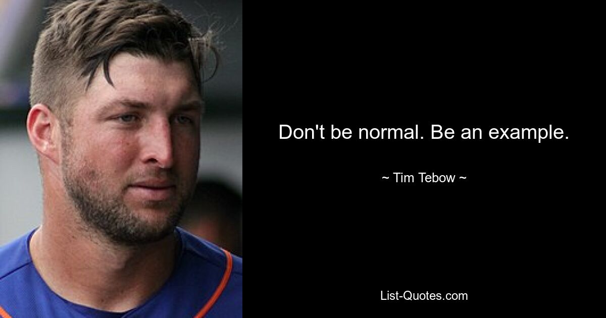 Don't be normal. Be an example. — © Tim Tebow