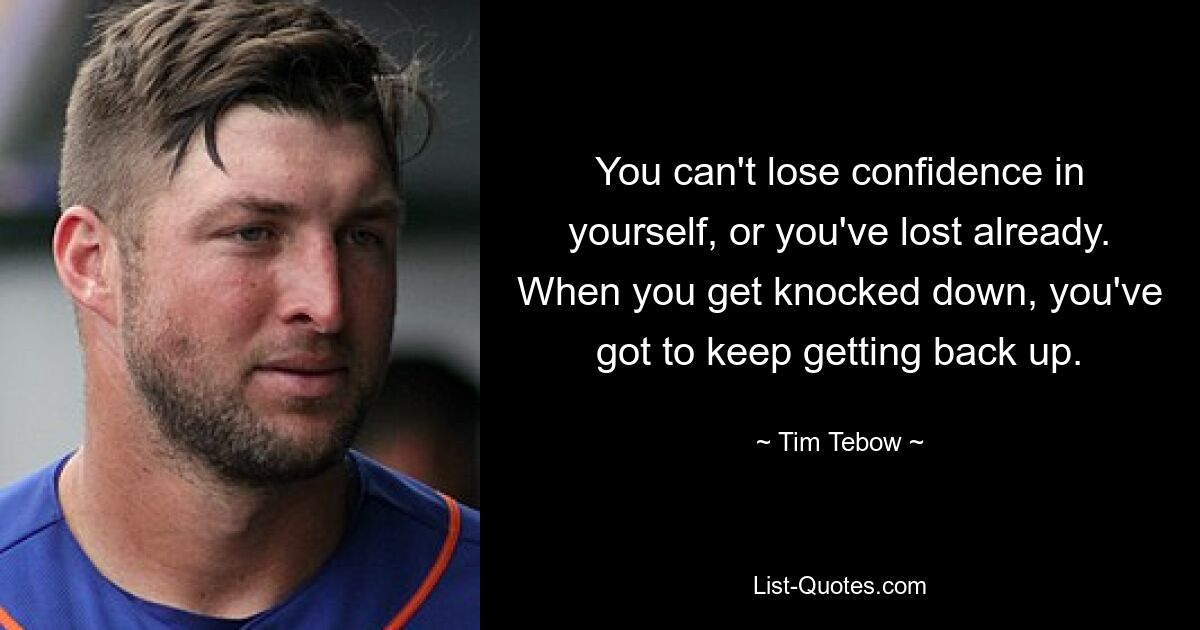 You can't lose confidence in yourself, or you've lost already. When you get knocked down, you've got to keep getting back up. — © Tim Tebow