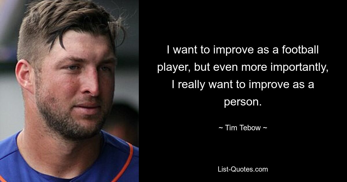 I want to improve as a football player, but even more importantly, I really want to improve as a person. — © Tim Tebow