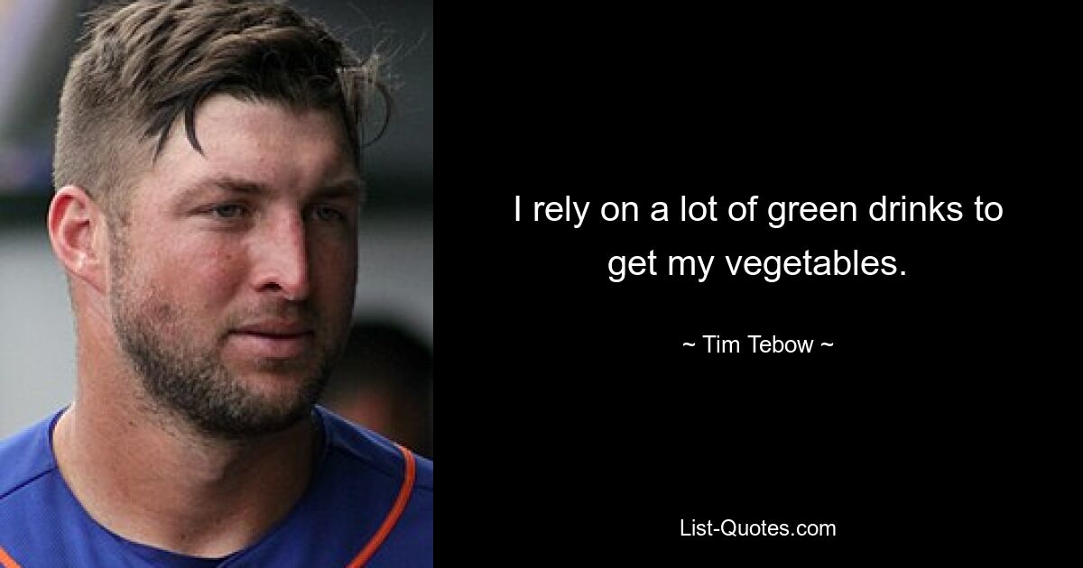 I rely on a lot of green drinks to get my vegetables. — © Tim Tebow