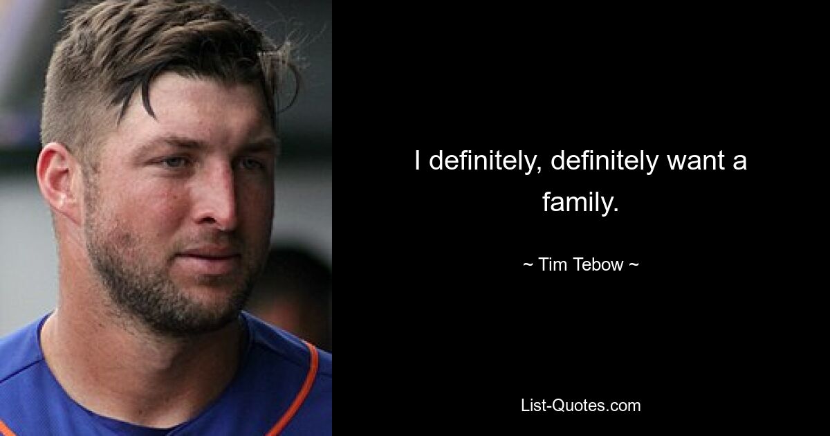 I definitely, definitely want a family. — © Tim Tebow