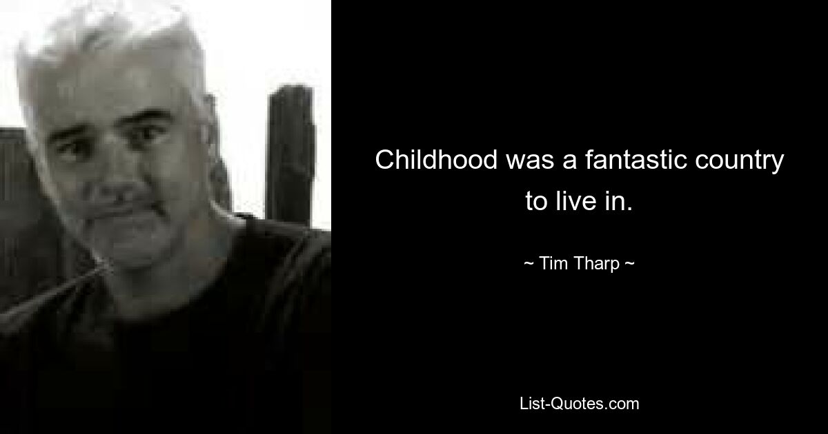 Childhood was a fantastic country to live in. — © Tim Tharp