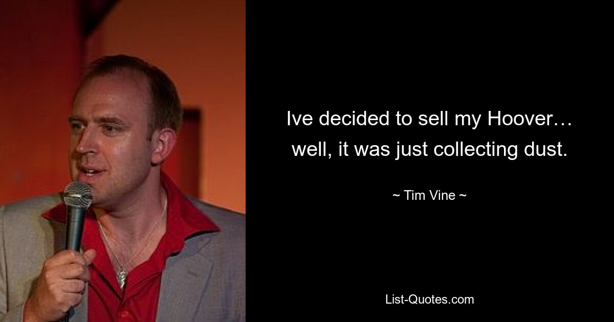 Ive decided to sell my Hoover… well, it was just collecting dust. — © Tim Vine