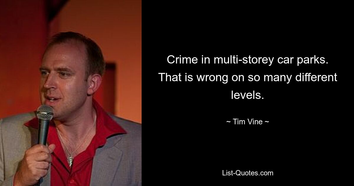 Crime in multi-storey car parks. That is wrong on so many different levels. — © Tim Vine