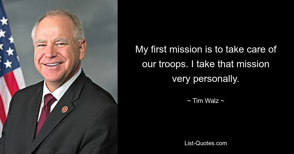 My first mission is to take care of our troops. I take that mission very personally. — © Tim Walz