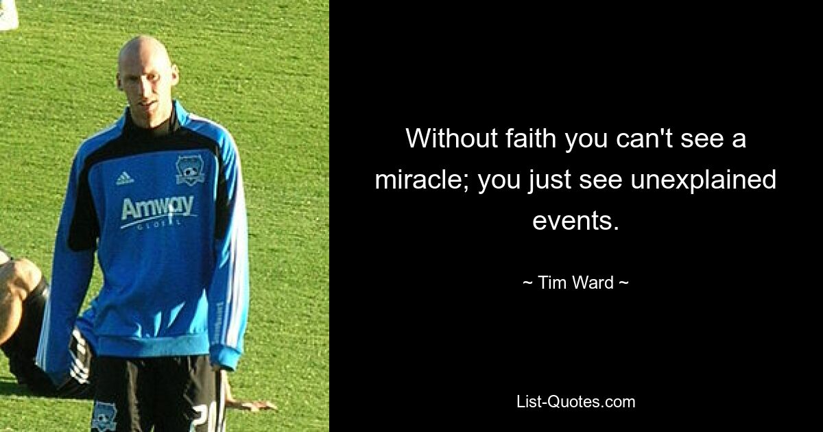 Without faith you can't see a miracle; you just see unexplained events. — © Tim Ward