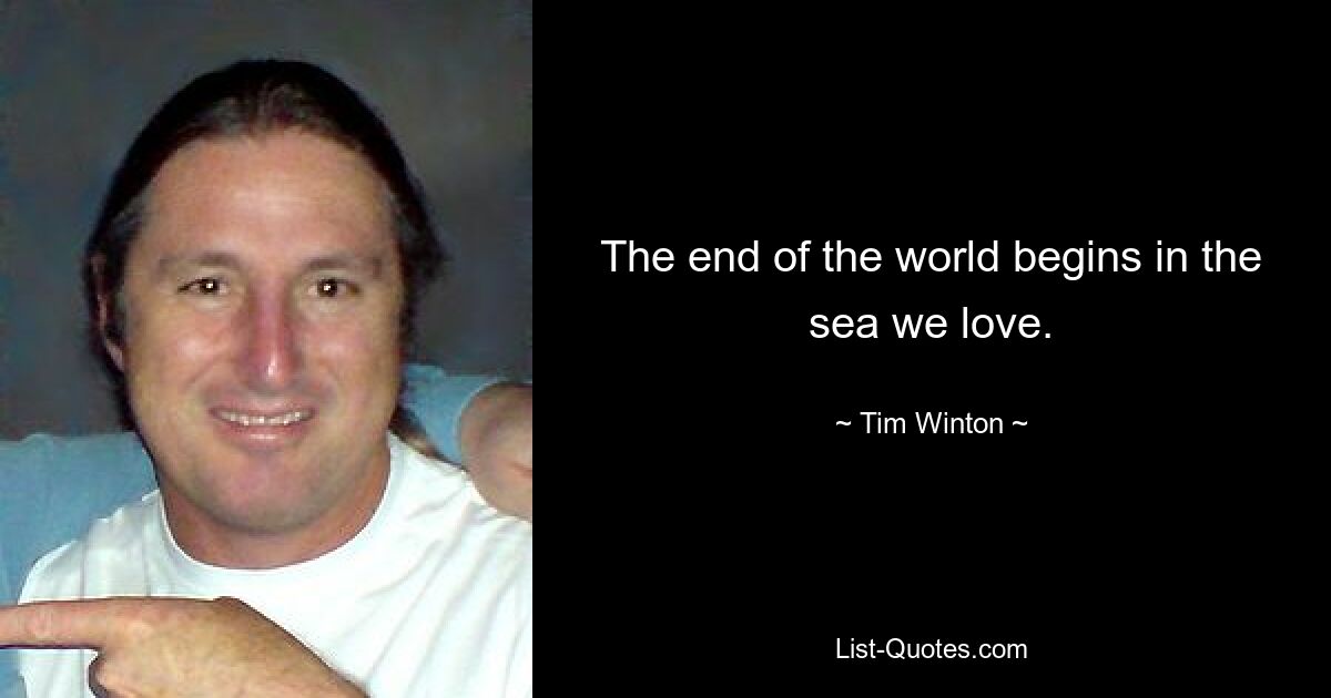 The end of the world begins in the sea we love. — © Tim Winton