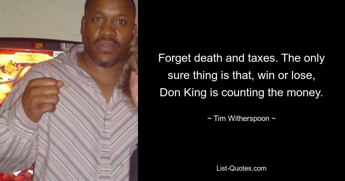 Forget death and taxes. The only sure thing is that, win or lose, Don King is counting the money. — © Tim Witherspoon