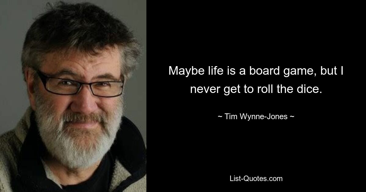 Maybe life is a board game, but I never get to roll the dice. — © Tim Wynne-Jones